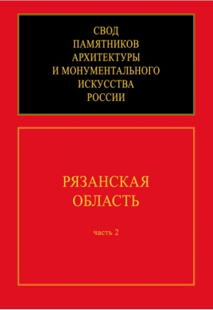 Свод памятников архитектуры и монументального искусства России. Рязанская область: Ч. 2.